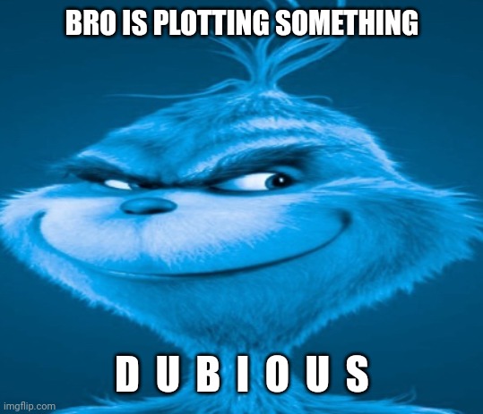 The blue grinch | BRO IS PLOTTING SOMETHING; D  U  B  I  O  U  S | image tagged in the blue grinch | made w/ Imgflip meme maker