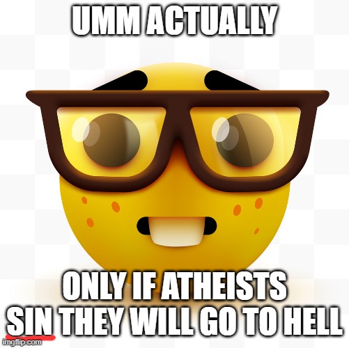 Nerd emoji | UMM ACTUALLY ONLY IF ATHEISTS SIN THEY WILL GO TO HELL | image tagged in nerd emoji | made w/ Imgflip meme maker