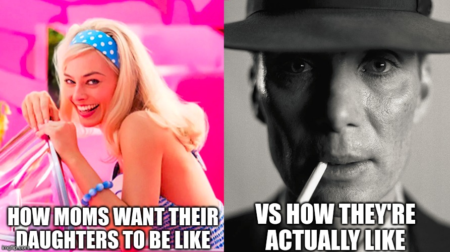 Untitled | HOW MOMS WANT THEIR DAUGHTERS TO BE LIKE; VS HOW THEY'RE ACTUALLY LIKE | image tagged in barbie vs oppenheimer,moms,barbie,oppenheimer,expectation vs reality | made w/ Imgflip meme maker