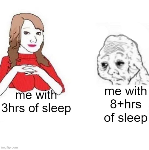 whyyy | me with 8+hrs of sleep; me with 3hrs of sleep | image tagged in yes honey | made w/ Imgflip meme maker