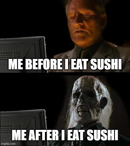 welp | ME BEFORE I EAT SUSHI; ME AFTER I EAT SUSHI | image tagged in memes,i'll just wait here | made w/ Imgflip meme maker