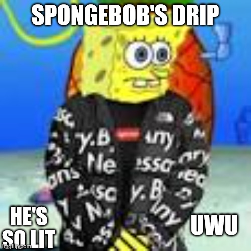 Spongebob Drip | SPONGEBOB'S DRIP; UWU; HE'S SO LIT | image tagged in spongebob drip | made w/ Imgflip meme maker