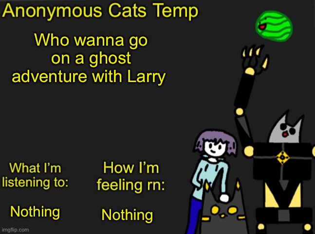 Basically Phasmophobia but with our characters | Who wanna go on a ghost adventure with Larry; Nothing; Nothing | image tagged in anonymous cats newest temp | made w/ Imgflip meme maker