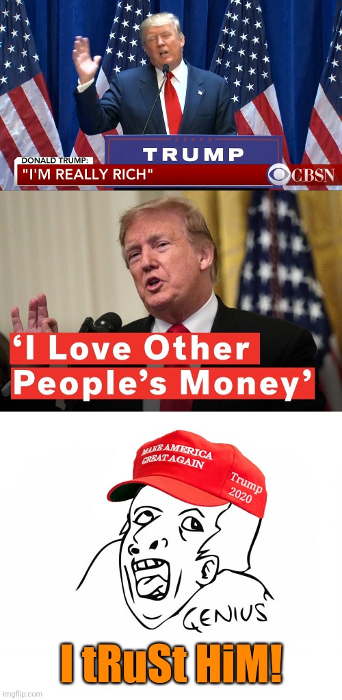I tRuSt HiM! | image tagged in trump i'm really rich,trump other people's money,maga rube,trumpsuckers | made w/ Imgflip meme maker