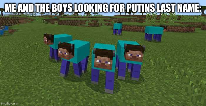 bwahahahahahahahahahahahahahaha | ME AND THE BOYS LOOKING FOR PUTINS LAST NAME: | image tagged in me and the boys | made w/ Imgflip meme maker