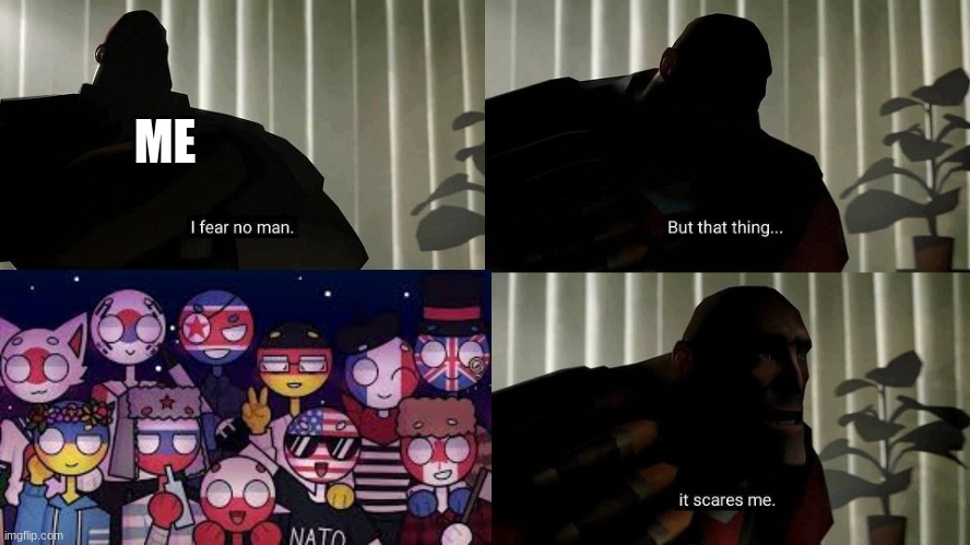 countryhumans scares me | ME | image tagged in tf2 heavy i fear no man | made w/ Imgflip meme maker