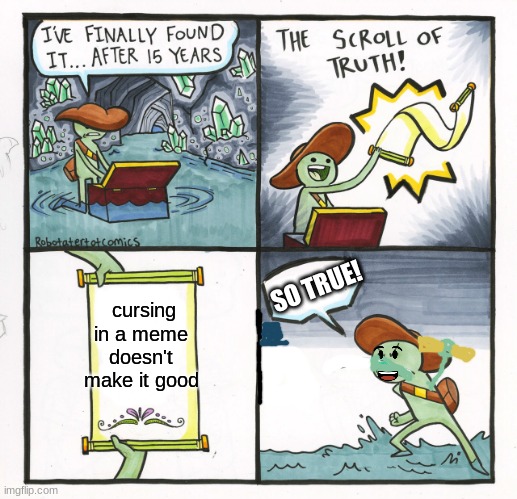 The Scroll Of Truth | cursing in a meme doesn't make it good; SO TRUE! | image tagged in memes,the scroll of truth | made w/ Imgflip meme maker