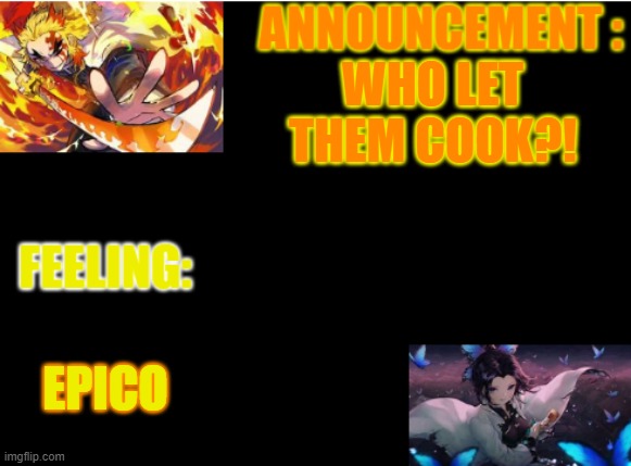 HELLO IMGFLIP :D | WHO LET THEM COOK?! EPICO | image tagged in rengoku's announcement template | made w/ Imgflip meme maker