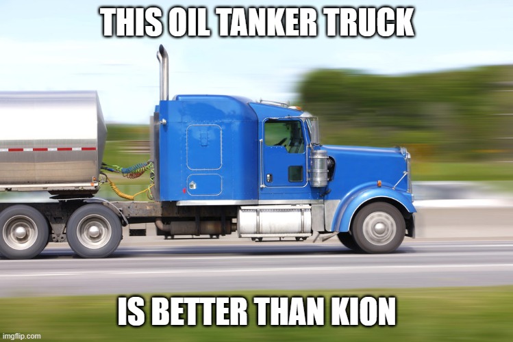 Oil tanker truck | THIS OIL TANKER TRUCK; IS BETTER THAN KION | image tagged in oil tanker truck | made w/ Imgflip meme maker