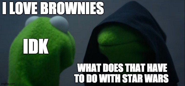Evil Kermit | I LOVE BROWNIES; IDK; WHAT DOES THAT HAVE TO DO WITH STAR WARS | image tagged in memes,evil kermit | made w/ Imgflip meme maker