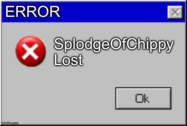 Windows Error Message | ERROR SplodgeOfChippy Lost | image tagged in windows error message | made w/ Imgflip meme maker