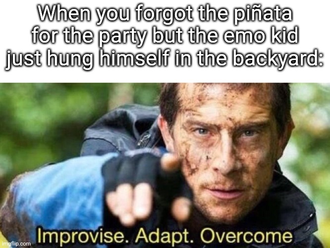 Well that was timed. | When you forgot the piñata for the party but the emo kid just hung himself in the backyard: | image tagged in improvise adapt overcome | made w/ Imgflip meme maker