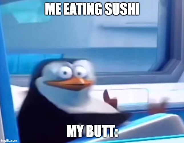 ahhhhhhhhhhhhhhhhhhhhhhhhhhhhhhhhhhhhhhhhhhhhhhhhhhhhhhhhhhhhhhhhhhhhhhhhhhhhhhhhhhhhhhhhhhhhhhhhhhhhhhhhhhhhhhhhhhhhhhhhhhhhhhh | ME EATING SUSHI; MY BUTT: | image tagged in uh oh,diarrhea | made w/ Imgflip meme maker