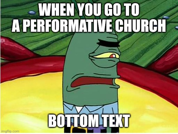 if you don't get it, a performative church usually has a worship band and stage | WHEN YOU GO TO A PERFORMATIVE CHURCH; BOTTOM TEXT | image tagged in plankton ugh,church,dislike,christian,introvert,stop reading the tags | made w/ Imgflip meme maker
