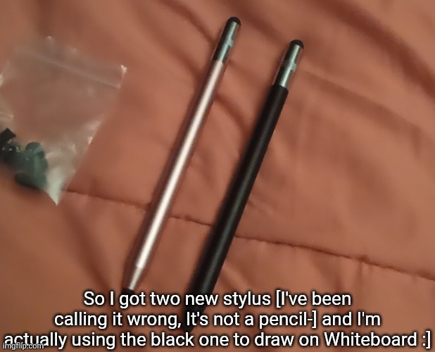 The glove hasn't come in the mail yet and I have to wait for it | So I got two new stylus [I've been calling it wrong, It's not a pencil-] and I'm actually using the black one to draw on Whiteboard :] | image tagged in idk,stuff,s o u p,carck | made w/ Imgflip meme maker