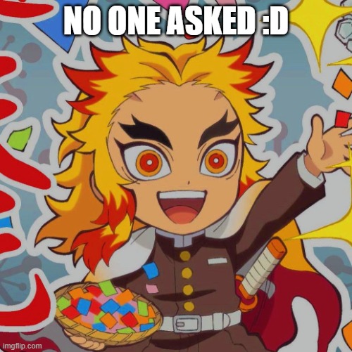 chibi Rengoku | NO ONE ASKED :D | image tagged in chibi rengoku | made w/ Imgflip meme maker