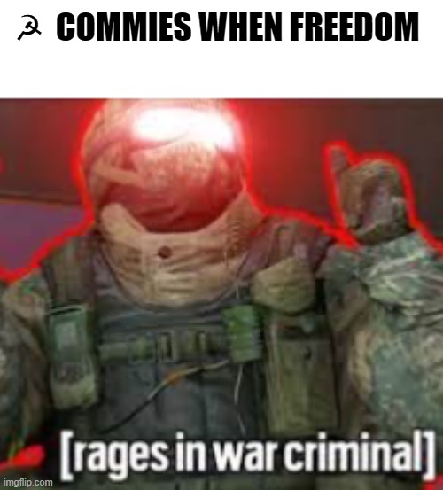 [rages in war criminal] | ☭  COMMIES WHEN FREEDOM | image tagged in rages in war criminal | made w/ Imgflip meme maker