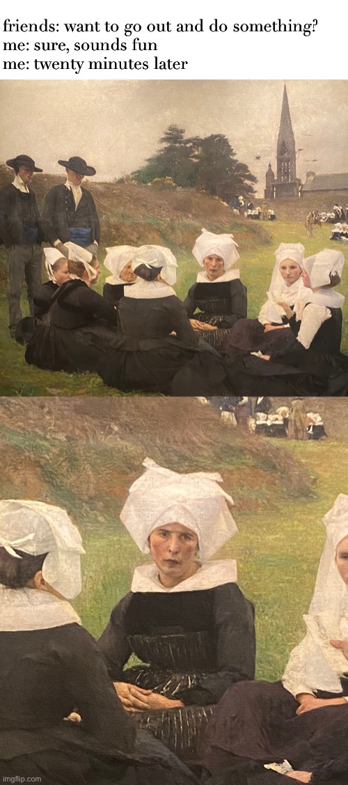 I should have just stayed home | friends: want to go out and do something?
me: sure, sounds fun
me: twenty minutes later | image tagged in funny,meme,regretting going out,rather be home | made w/ Imgflip meme maker