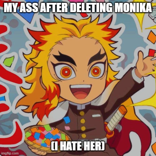 chibi Rengoku | MY ASS AFTER DELETING MONIKA (I HATE HER) | image tagged in chibi rengoku | made w/ Imgflip meme maker