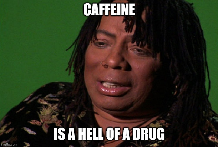 Rick James - Caffeine | CAFFEINE; IS A HELL OF A DRUG | image tagged in cocaine hell of a drug | made w/ Imgflip meme maker