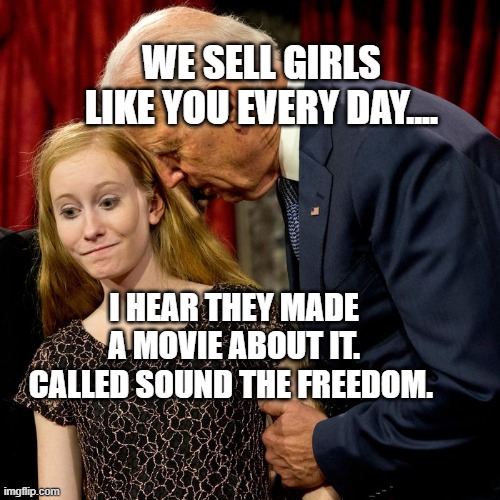 Biden Sniff | WE SELL GIRLS LIKE YOU EVERY DAY.... I HEAR THEY MADE A MOVIE ABOUT IT. CALLED SOUND THE FREEDOM. | image tagged in biden sniff | made w/ Imgflip meme maker