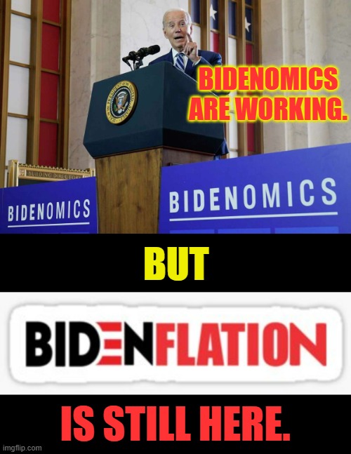 Or Is This Part Of The Program? | BIDENOMICS ARE WORKING. BUT; IS STILL HERE. | image tagged in memes,politics,joe biden,economics,inflation,economy | made w/ Imgflip meme maker