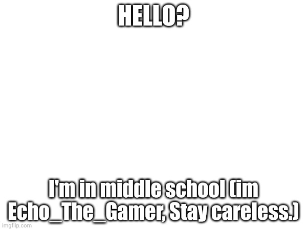 HELLO? I'm in middle school (im Echo_The_Gamer, Stay careless.) | made w/ Imgflip meme maker