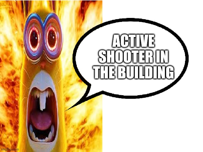 minions rabbit yelling | ACTIVE SHOOTER IN THE BUILDING | image tagged in minions rabbit yelling | made w/ Imgflip meme maker