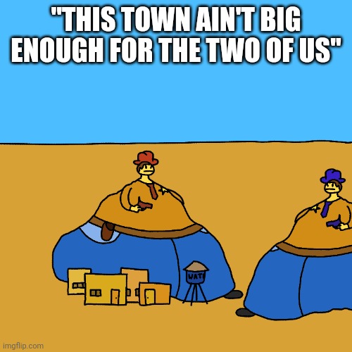America | "THIS TOWN AIN'T BIG ENOUGH FOR THE TWO OF US" | image tagged in cowboys,cowboy,america,united states,texas,nebraska | made w/ Imgflip meme maker