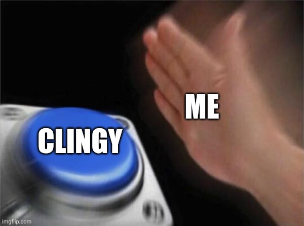 Blank Nut Button Meme | ME CLINGY | image tagged in memes,blank nut button | made w/ Imgflip meme maker