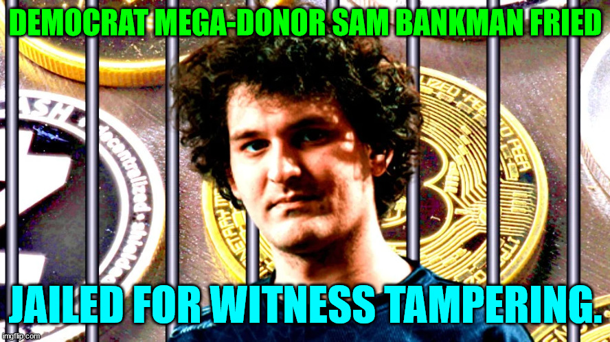 Scam Bankman Fried jailed for witness tampering... | DEMOCRAT MEGA-DONOR SAM BANKMAN FRIED; JAILED FOR WITNESS TAMPERING. | image tagged in democrat,money,dirty laundry | made w/ Imgflip meme maker