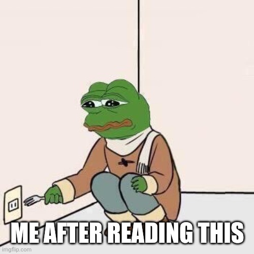 Sad Pepe Suicide | ME AFTER READING THIS | image tagged in sad pepe suicide | made w/ Imgflip meme maker