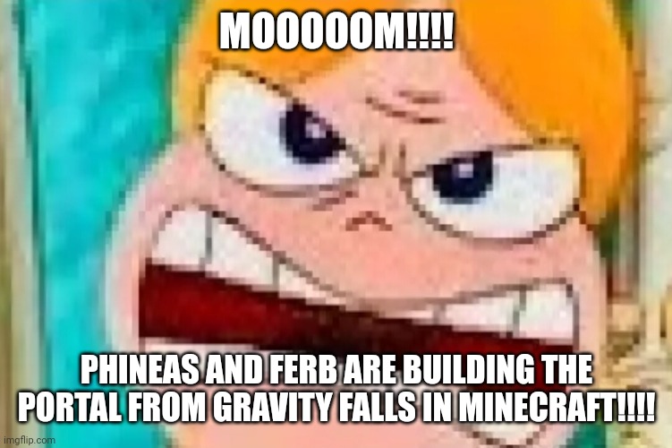 Building the gravity falls portal in Minecraft is actually pretty normal | MOOOOOM!!!! PHINEAS AND FERB ARE BUILDING THE PORTAL FROM GRAVITY FALLS IN MINECRAFT!!!! | image tagged in angry candace,phineas and ferb,gravity falls,minecraft memes | made w/ Imgflip meme maker