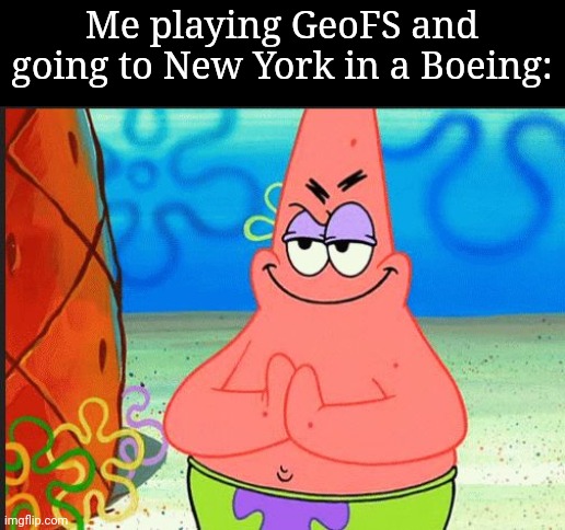 If yknow, yknow | Me playing GeoFS and going to New York in a Boeing: | image tagged in evil patrick | made w/ Imgflip meme maker