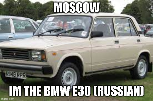 RUSSIAN CAR MEME | MOSCOW; IM THE BMW E30 (RUSSIAN) | image tagged in cars,slavic,russian | made w/ Imgflip meme maker