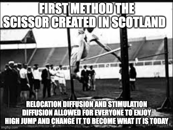 The start of high jump | FIRST METHOD THE SCISSOR CREATED IN SCOTLAND; RELOCATION DIFFUSION AND STIMULATION DIFFUSION ALLOWED FOR EVERYONE TO ENJOY HIGH JUMP AND CHANGE IT TO BECOME WHAT IT IS TODAY | image tagged in guy jumps high | made w/ Imgflip meme maker