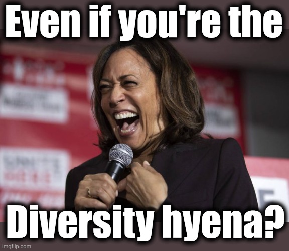 Kamala laughing | Even if you're the Diversity hyena? | image tagged in kamala laughing | made w/ Imgflip meme maker