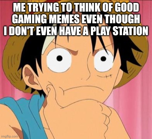 Luffy focused | ME TRYING TO THINK OF GOOD GAMING MEMES EVEN THOUGH I DON'T EVEN HAVE A PLAY STATION | image tagged in luffy focused | made w/ Imgflip meme maker