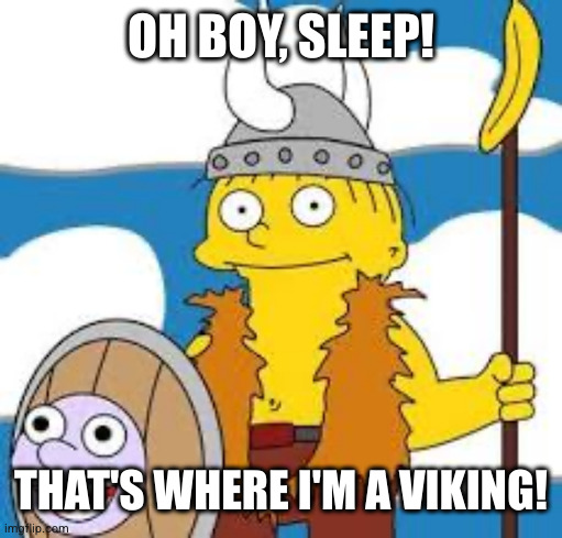 Sleep! That’s where I’m a Viking! | OH BOY, SLEEP! THAT'S WHERE I'M A VIKING! | image tagged in sleep that s where i m a viking | made w/ Imgflip meme maker