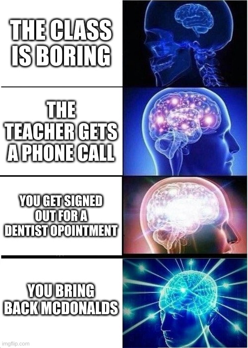 or in and out for the westerns | THE CLASS IS BORING; THE TEACHER GETS A PHONE CALL; YOU GET SIGNED OUT FOR A DENTIST OPOINTMENT; YOU BRING BACK MCDONALDS | image tagged in memes,expanding brain | made w/ Imgflip meme maker