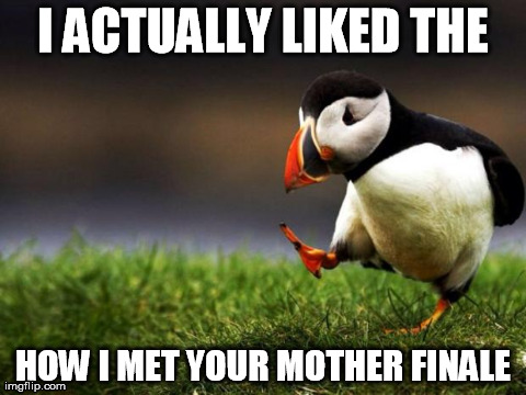 Unpopular Opinion Puffin Meme | I ACTUALLY LIKED THE HOW I MET YOUR MOTHER FINALE | image tagged in memes,unpopular opinion puffin,AdviceAnimals | made w/ Imgflip meme maker
