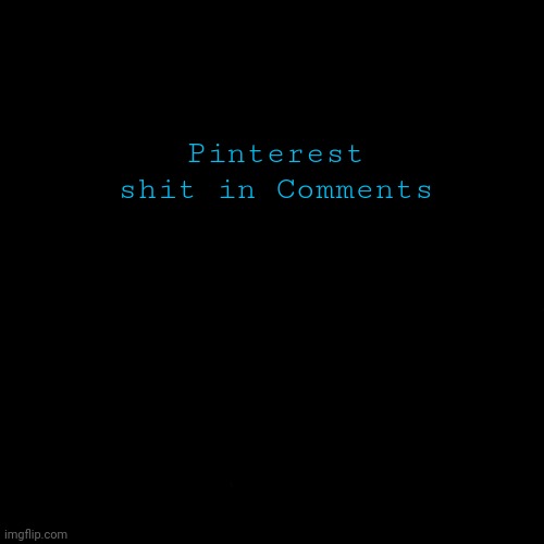 black | Pinterest shit in Comments | image tagged in black | made w/ Imgflip meme maker