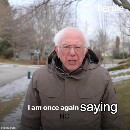 Bernie I Am Once Again Asking For Your Support Meme | saying NO | image tagged in memes,bernie i am once again asking for your support | made w/ Imgflip meme maker