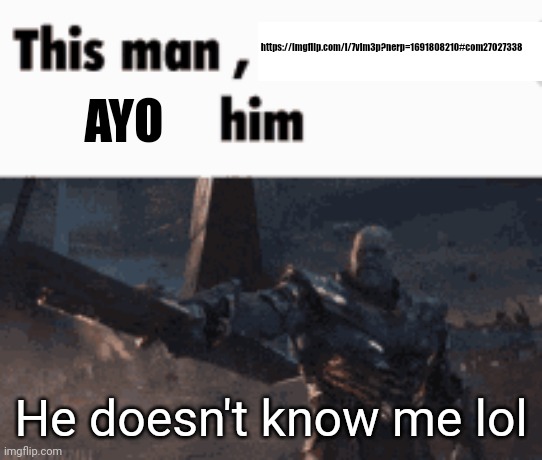 This man, _____ him | https://imgflip.com/i/7vim3p?nerp=1691808210#com27027338; AYO; He doesn't know me lol | image tagged in this man _____ him | made w/ Imgflip meme maker