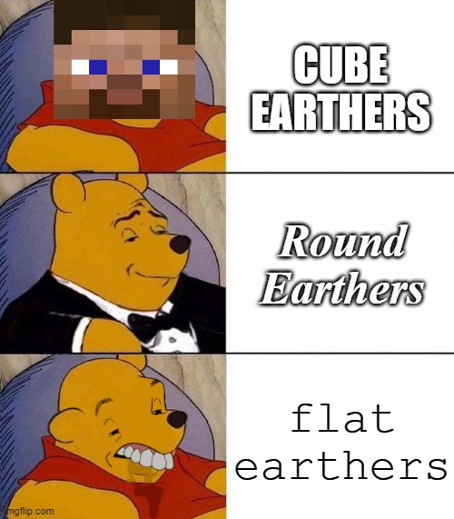 cube earthers are just minecrafters | CUBE EARTHERS; Round Earthers; flat earthers | image tagged in best better blurst | made w/ Imgflip meme maker
