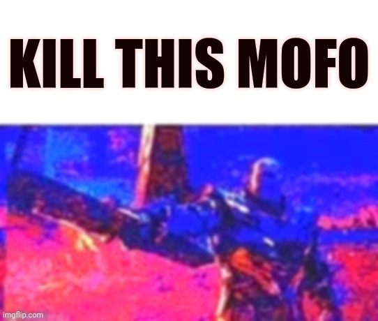 Kill this mofo Blank Meme Template