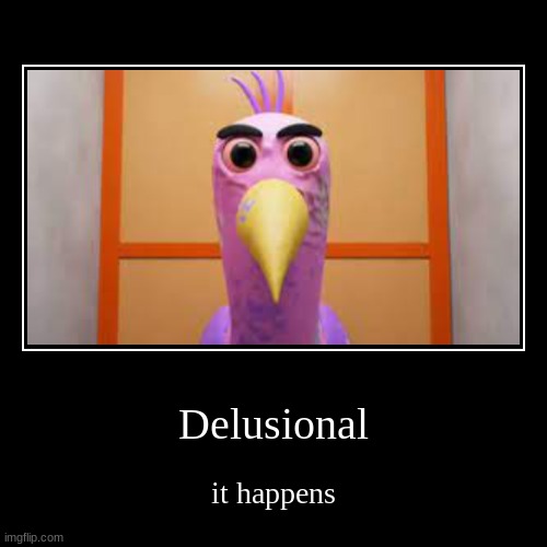 Delusional | it happens | image tagged in funny,demotivationals,opila bird | made w/ Imgflip demotivational maker