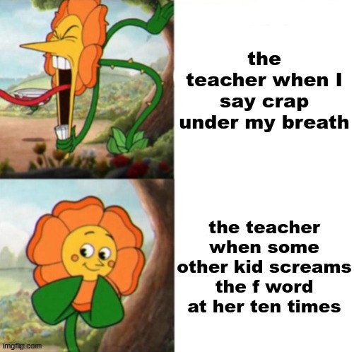 Yelling sunflower fixed textboxes | the teacher when I say crap under my breath; the teacher when some other kid screams the f word at her ten times | image tagged in yelling sunflower fixed textboxes | made w/ Imgflip meme maker