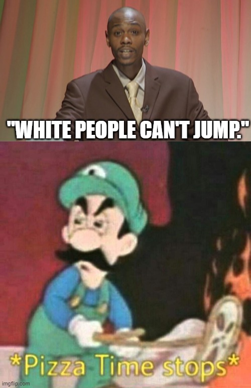 "WHITE PEOPLE CAN'T JUMP." | image tagged in chappelle's show do you know black people,pizza time stops,luigi,mario,white people,also white people | made w/ Imgflip meme maker