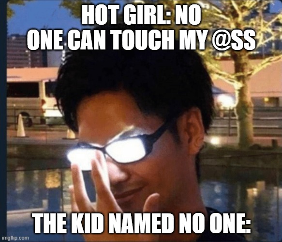 guess what? no one also asked for this meme too so lol | HOT GIRL: NO ONE CAN TOUCH MY @SS; THE KID NAMED NO ONE: | image tagged in anime glasses | made w/ Imgflip meme maker